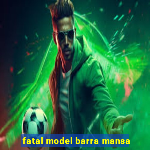 fatal model barra mansa